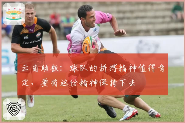 云南助教：球队的拼搏精神值得肯定，要将这份精神保持下去