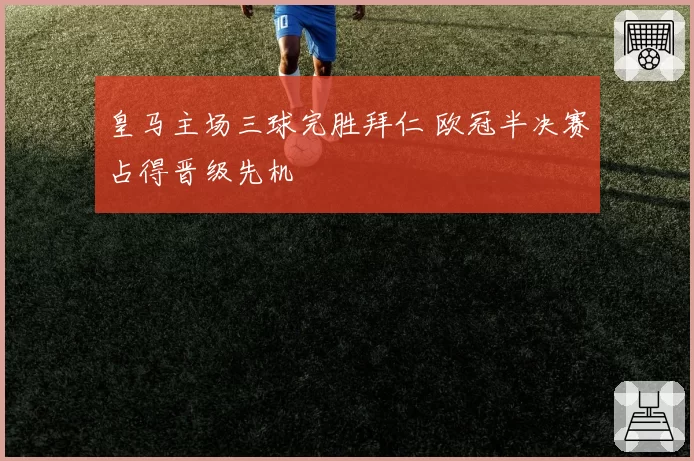 皇马主场三球完胜拜仁 欧冠半决赛占得晋级先机