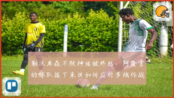 勒沃库森不败神话被终结，阿隆索的球队接下来该如何应对多线作战？