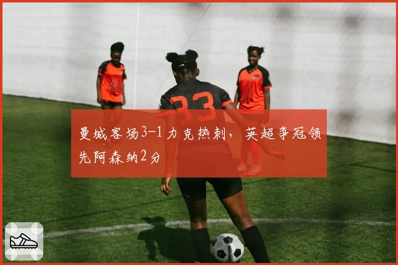 曼城客场3-1力克热刺，英超争冠领先阿森纳2分