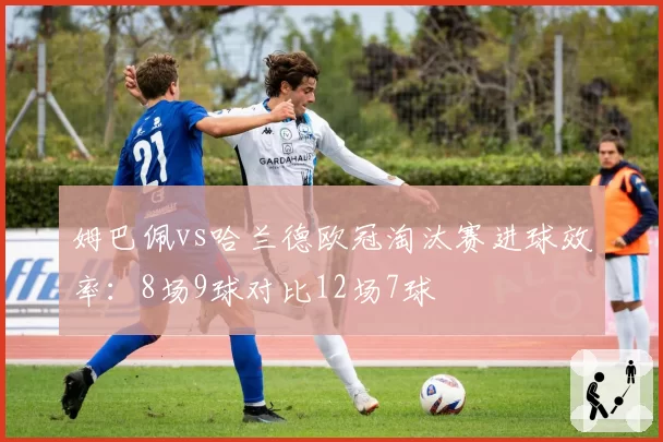 姆巴佩vs哈兰德欧冠淘汰赛进球效率：8场9球对比12场7球