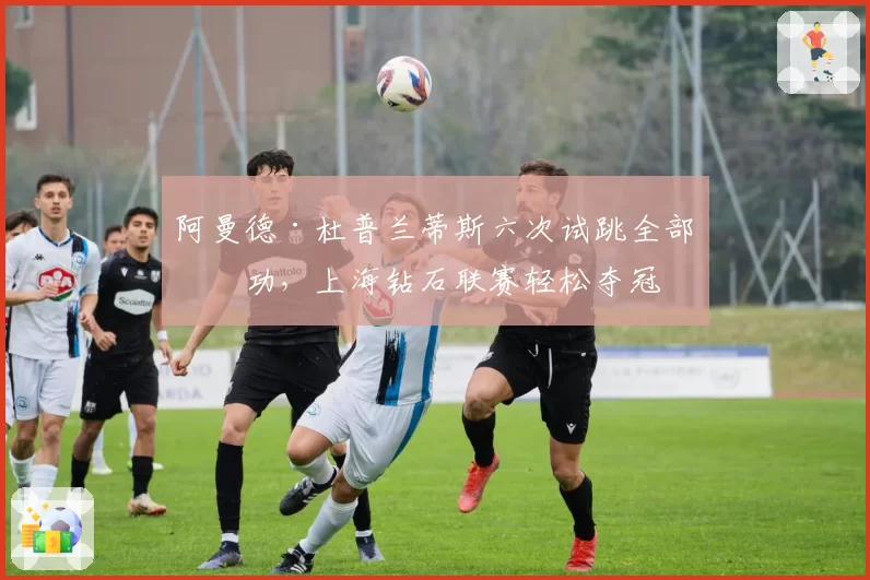 阿曼德·杜普兰蒂斯六次试跳全部成功，上海钻石联赛轻松夺冠