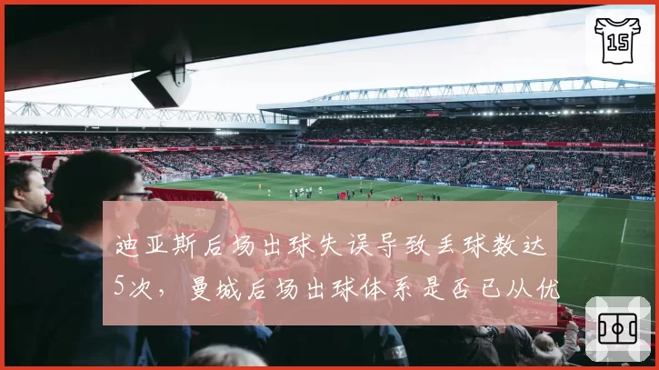 迪亚斯后场出球失误导致丢球数达5次，曼城后场出球体系是否已从优势变为软肋？
