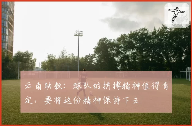 云南助教：球队的拼搏精神值得肯定，要将这份精神保持下去