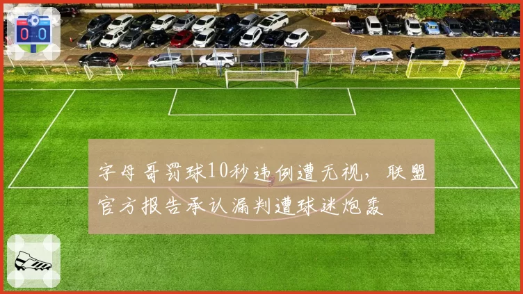 字母哥罚球10秒违例遭无视，联盟官方报告承认漏判遭球迷炮轰