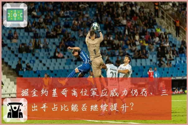掘金约基奇高位策应威力仍存，三分出手占比能否继续提升？