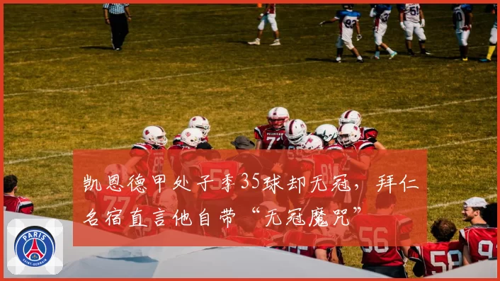 凯恩德甲处子季35球却无冠，拜仁名宿直言他自带“无冠魔咒”