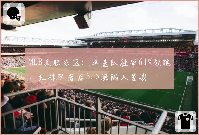 MLB美联东区：洋基队胜率61%领跑，红袜队落后5.5场陷入苦战