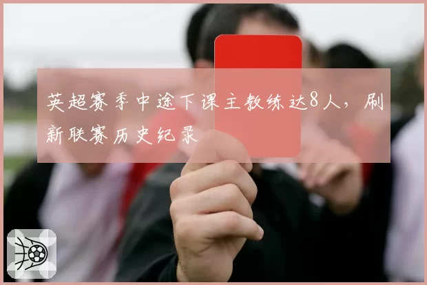 英超赛季中途下课主教练达8人，刷新联赛历史纪录