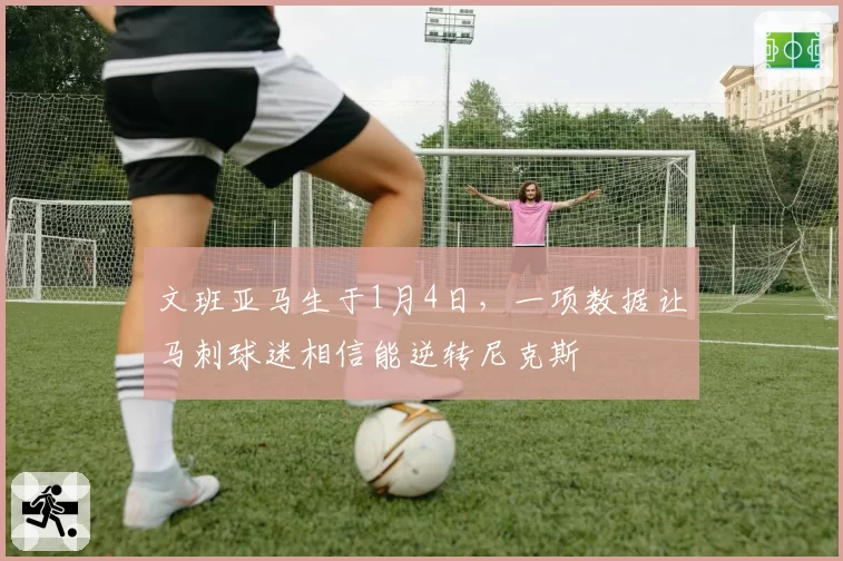 文班亚马生于1月4日,一项数据让马刺球迷相信能逆转尼克斯