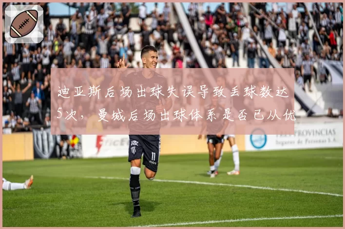 迪亚斯后场出球失误导致丢球数达5次，曼城后场出球体系是否已从优势变为软肋？