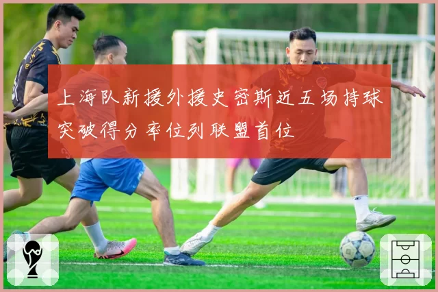 上海队新援外援史密斯近五场持球突破得分率位列联盟首位