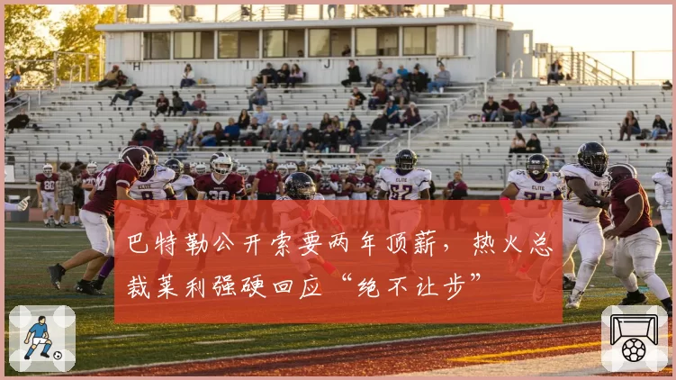 巴特勒公开索要两年顶薪，热火总裁莱利强硬回应“绝不让步”