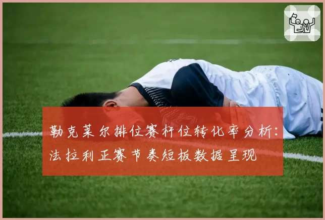 勒克莱尔排位赛杆位转化率分析：法拉利正赛节奏短板数据呈现